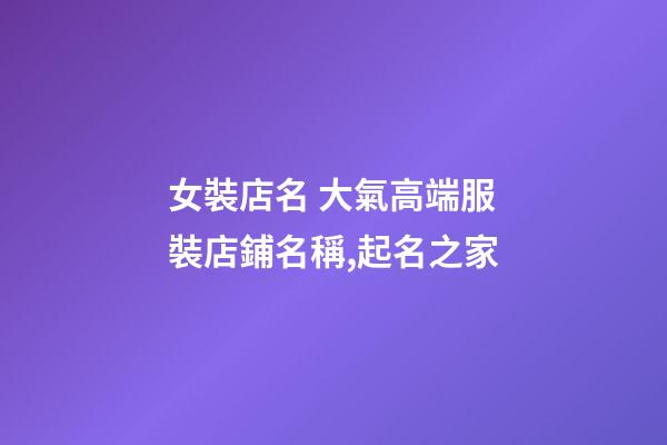 女裝店名 大氣高端服裝店鋪名稱,起名之家